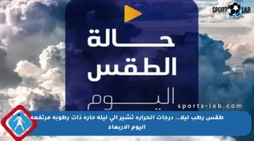 طقس رطب ليلا.. درجات الحرارة تشير إلى ليلة حارة ذات رطوبة مرتفعة اليوم الأربعاء
